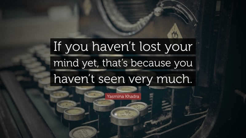 Yasmina Khadra Quote: “If you haven’t lost your mind yet, that’s because you haven’t seen very much.”