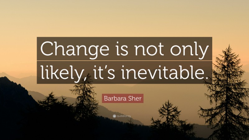 Barbara Sher Quote: “Change is not only likely, it’s inevitable.”