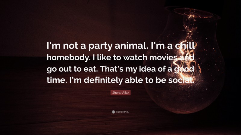 Jhene Aiko Quote: “I’m not a party animal. I’m a chill homebody. I like to watch movies and go out to eat. That’s my idea of a good time. I’m definitely able to be social.”