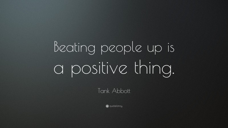Tank Abbott Quote: “Beating people up is a positive thing.”