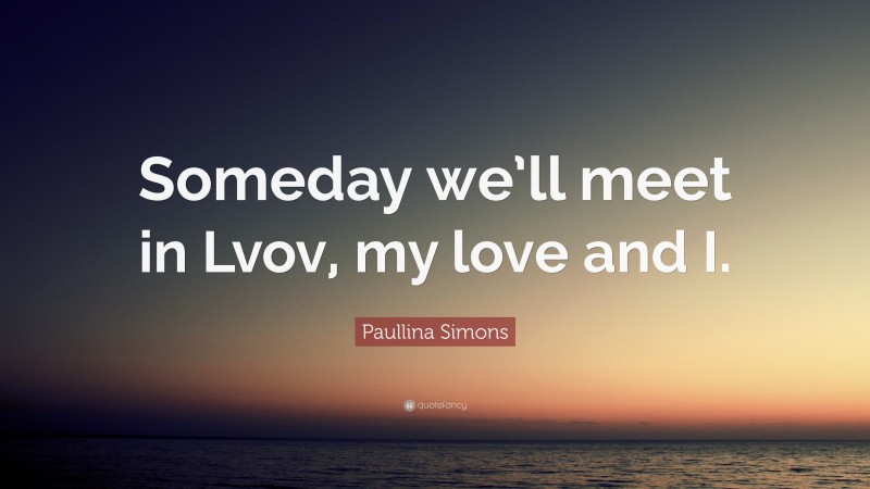 Paullina Simons Quote: “Someday we’ll meet in Lvov, my love and I.”