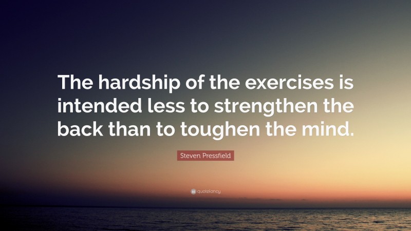 Steven Pressfield Quote: “The hardship of the exercises is intended less to strengthen the back than to toughen the mind.”