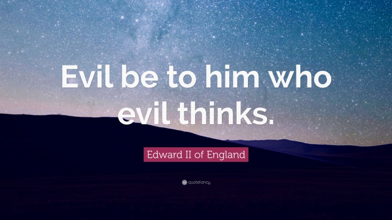 Edward II of England Quote: “Evil be to him who evil thinks.”