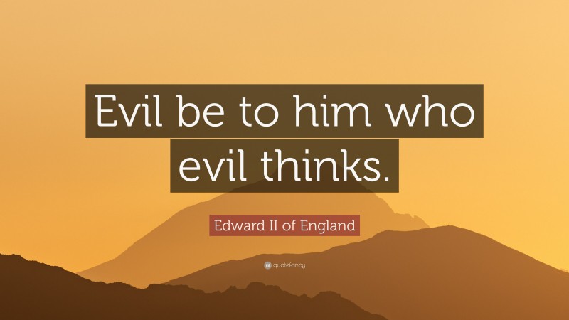 Edward II of England Quote: “Evil be to him who evil thinks.”