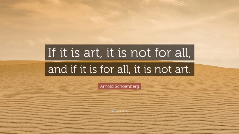 Arnold Schoenberg Quote: “If it is art, it is not for all, and if it is for all, it is not art.”