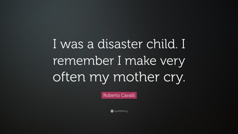Roberto Cavalli Quote: “I was a disaster child. I remember I make very often my mother cry.”