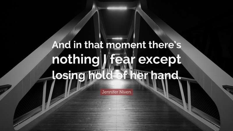 Jennifer Niven Quote: “And in that moment there’s nothing I fear except losing hold of her hand.”