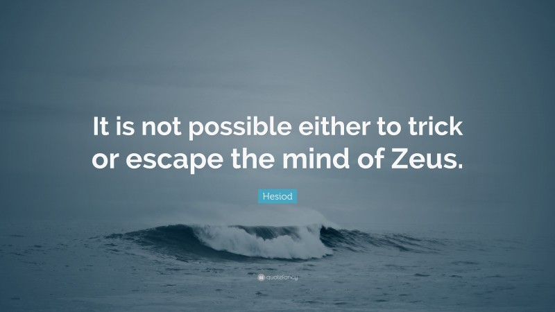 Hesiod Quote: “It is not possible either to trick or escape the mind of Zeus.”