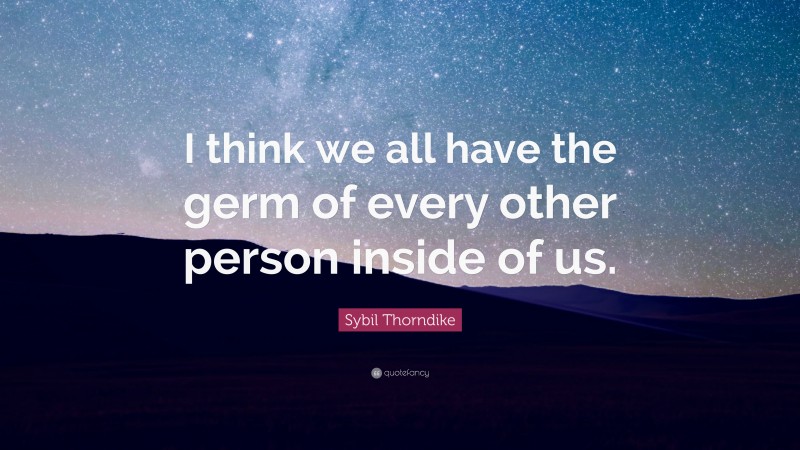 Sybil Thorndike Quote: “I think we all have the germ of every other person inside of us.”