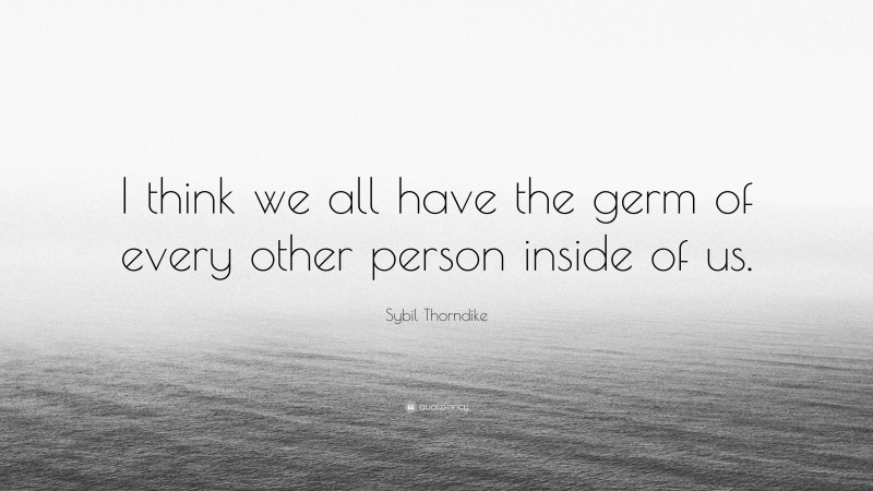 Sybil Thorndike Quote: “I think we all have the germ of every other person inside of us.”