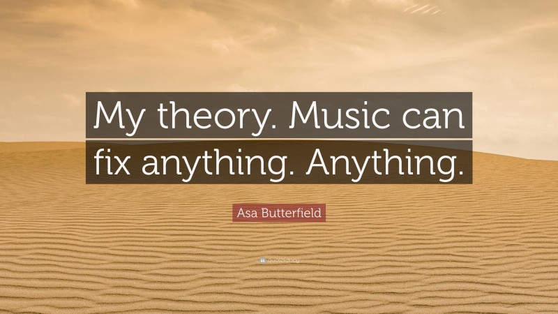 Asa Butterfield Quote: “My theory. Music can fix anything. Anything.”