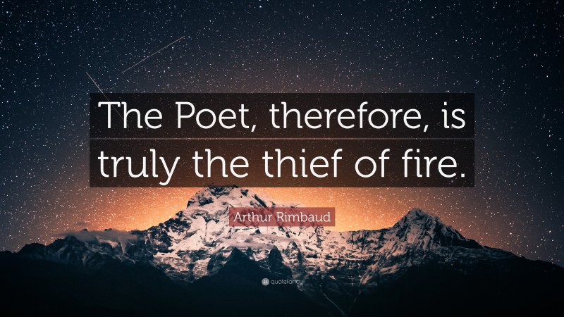 Arthur Rimbaud Quote: “The Poet, therefore, is truly the thief of fire.”