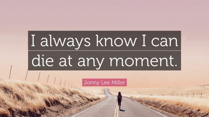 Jonny Lee Miller Quote: “I always know I can die at any moment.”