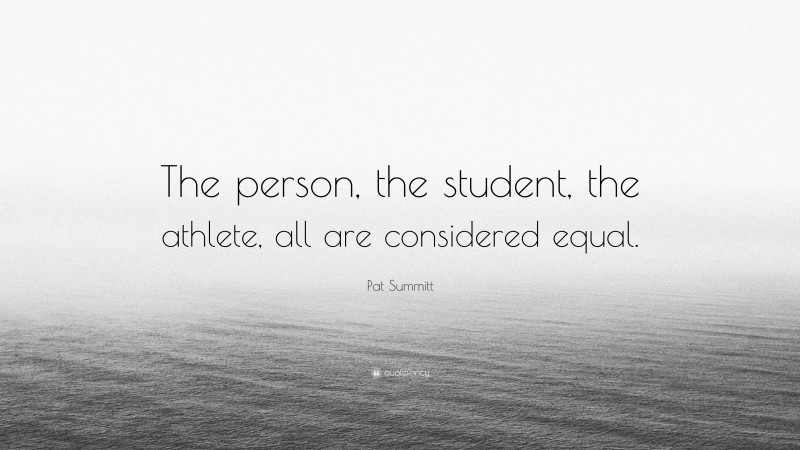 Pat Summitt Quote: “The person, the student, the athlete, all are considered equal.”