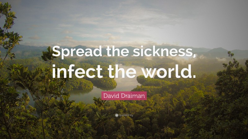David Draiman Quote: “Spread the sickness, infect the world.”