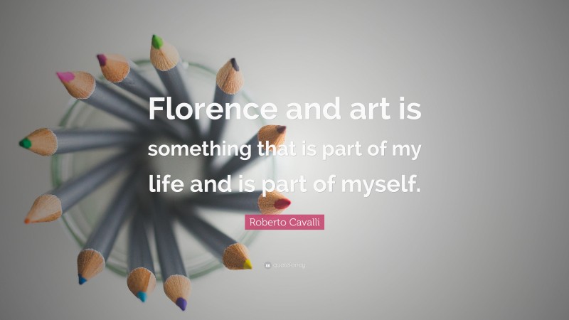 Roberto Cavalli Quote: “Florence and art is something that is part of my life and is part of myself.”