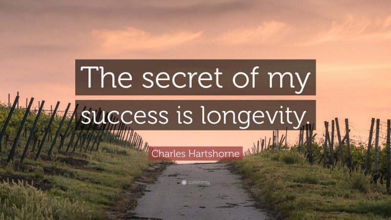 Charles Hartshorne Quote: “The secret of my success is longevity.”