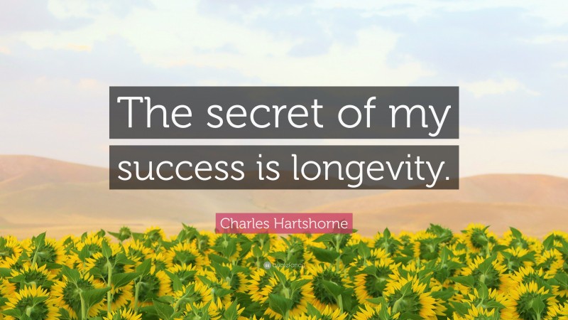 Charles Hartshorne Quote: “The secret of my success is longevity.”