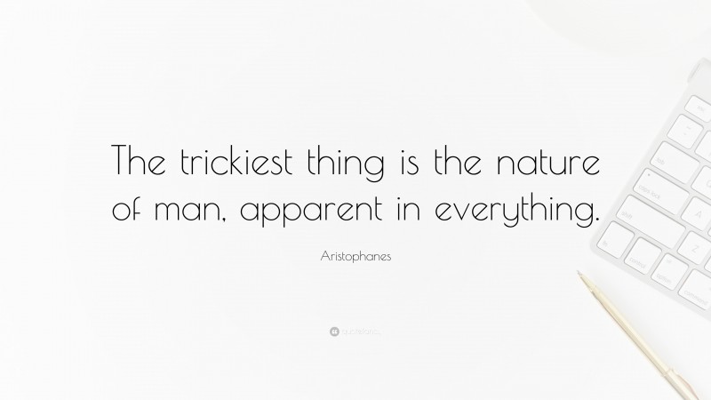Aristophanes Quote: “The trickiest thing is the nature of man, apparent in everything.”
