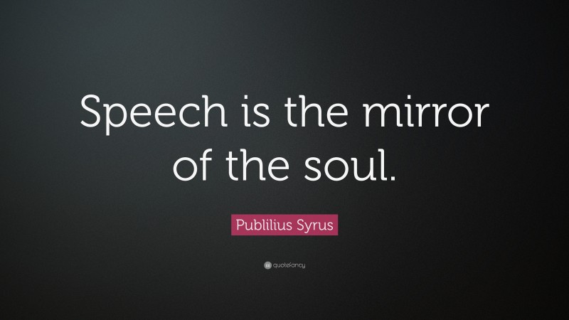 Publilius Syrus Quote: “Speech is the mirror of the soul.”