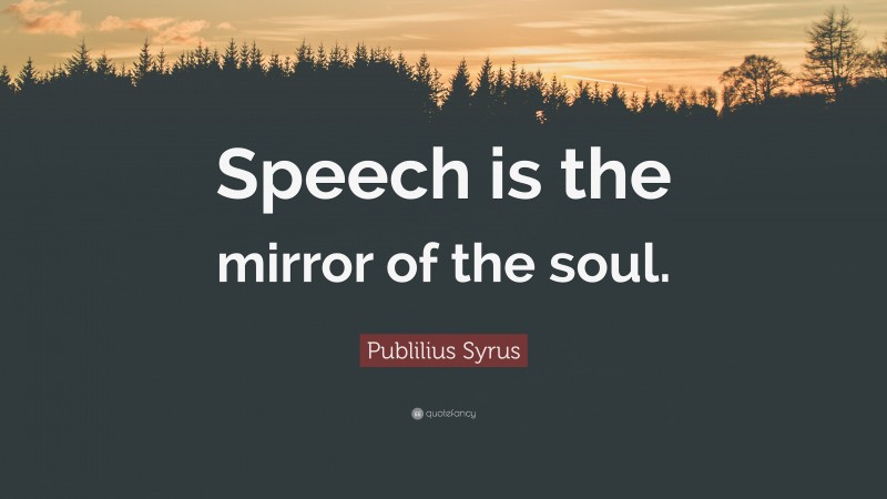 Publilius Syrus Quote: “Speech is the mirror of the soul.”