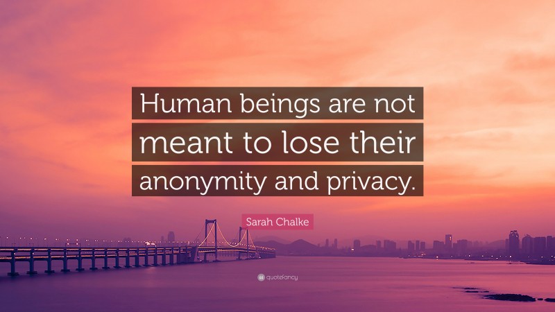 Sarah Chalke Quote: “Human beings are not meant to lose their anonymity and privacy.”