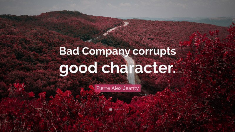 Pierre Alex Jeanty Quote: “Bad Company corrupts good character.”