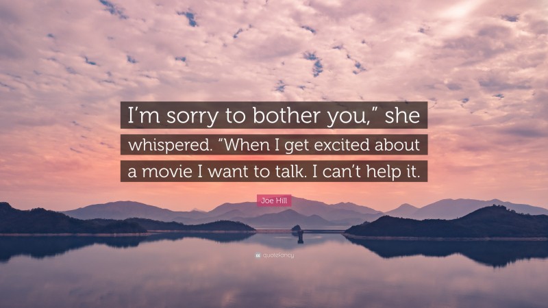 Joe Hill Quote: “I’m sorry to bother you,” she whispered. “When I get excited about a movie I want to talk. I can’t help it.”