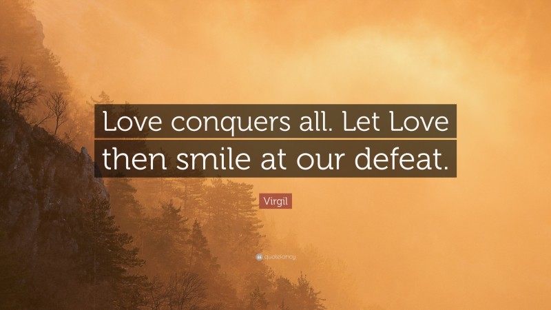 Virgil Quote: “Love conquers all. Let Love then smile at our defeat.”