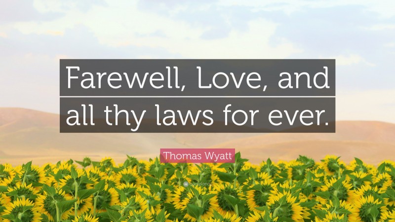 Thomas Wyatt Quote: “Farewell, Love, and all thy laws for ever.”