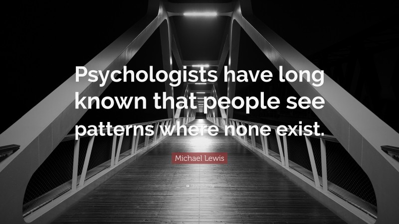 Michael Lewis Quote: “Psychologists have long known that people see patterns where none exist.”