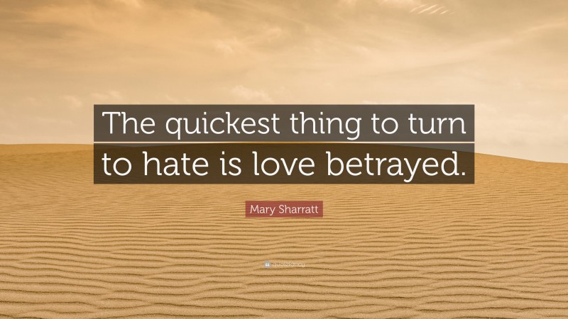 Mary Sharratt Quote: “The quickest thing to turn to hate is love betrayed.”