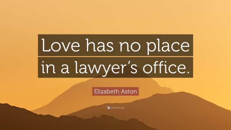 Elizabeth Aston Quote: “Love has no place in a lawyer’s office.”