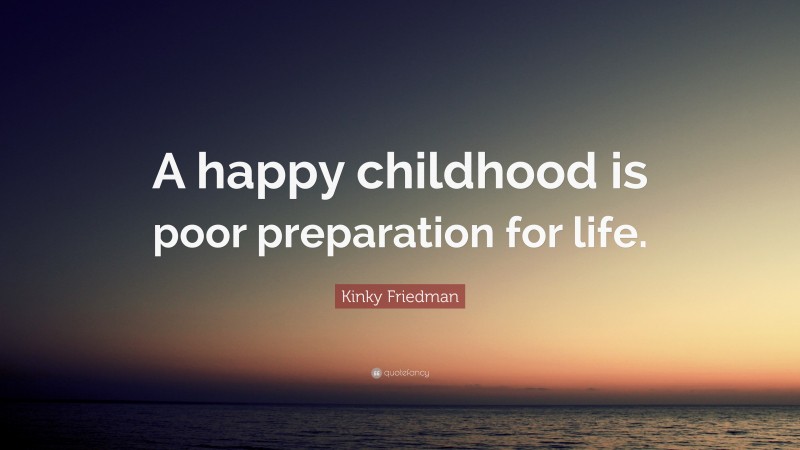 Kinky Friedman Quote: “A happy childhood is poor preparation for life.”