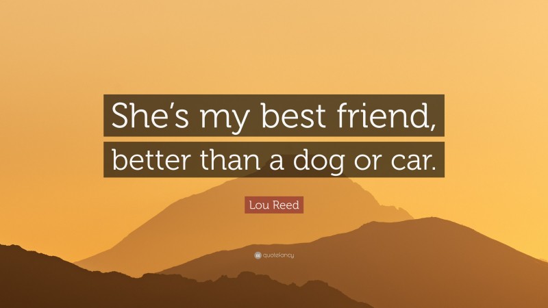 Lou Reed Quote: “She’s my best friend, better than a dog or car.”