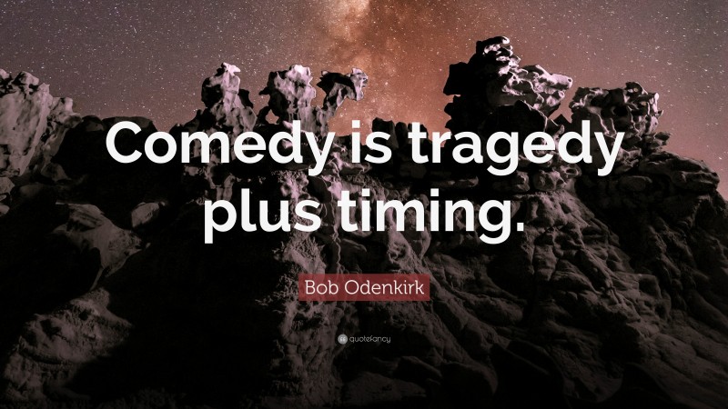 Bob Odenkirk Quote: “Comedy is tragedy plus timing.”