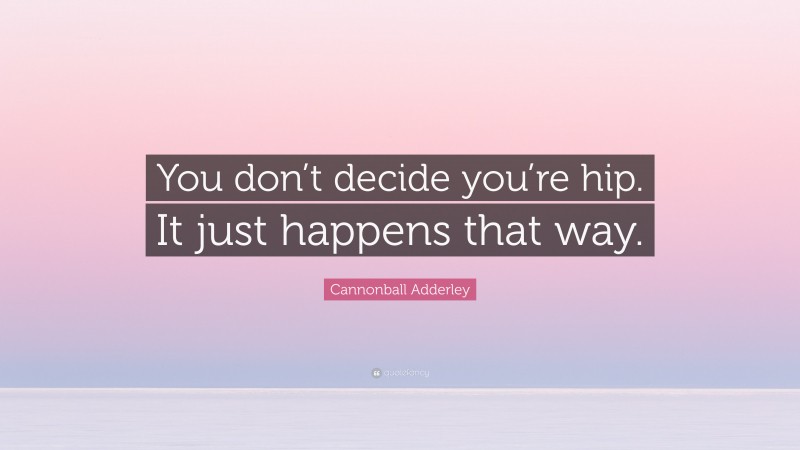 Cannonball Adderley Quote: “You don’t decide you’re hip. It just happens that way.”