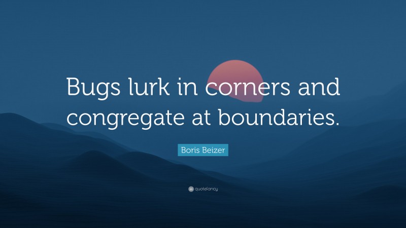 Boris Beizer Quote: “Bugs lurk in corners and congregate at boundaries.”