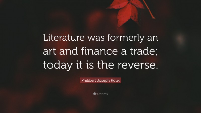 Philibert Joseph Roux Quote: “Literature was formerly an art and finance a trade; today it is the reverse.”