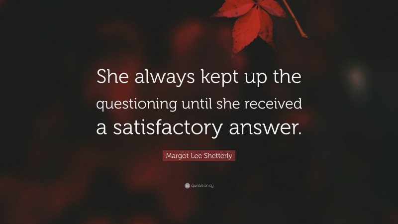 Margot Lee Shetterly Quote: “She always kept up the questioning until she received a satisfactory answer.”