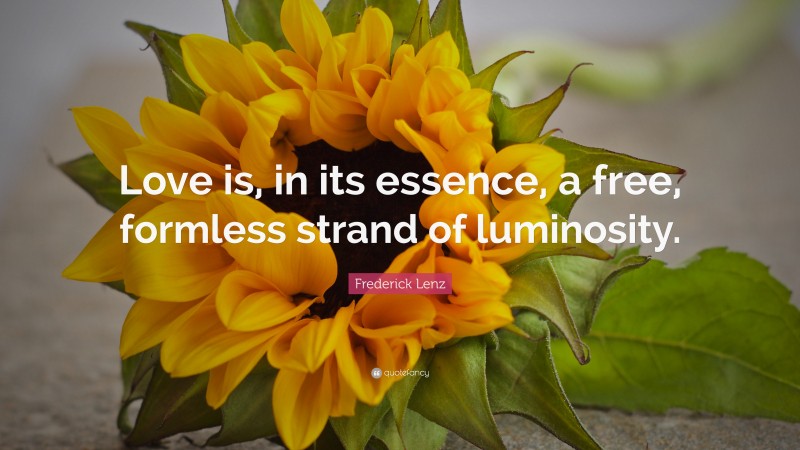 Frederick Lenz Quote: “Love is, in its essence, a free, formless strand of luminosity.”