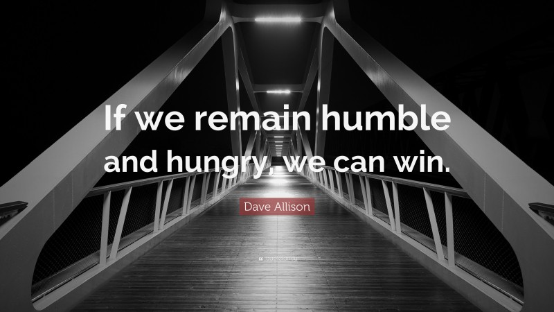 Dave Allison Quote: “If we remain humble and hungry, we can win.”
