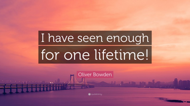 Oliver Bowden Quote: “I have seen enough for one lifetime!”