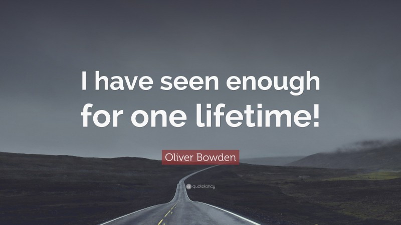 Oliver Bowden Quote: “I have seen enough for one lifetime!”