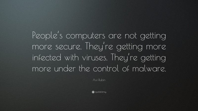 Avi Rubin Quote: “People’s computers are not getting more secure. They’re getting more infected with viruses. They’re getting more under the control of malware.”
