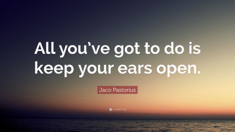 Jaco Pastorius Quote: “All you’ve got to do is keep your ears open.”