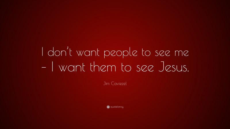 Jim Caviezel Quote: “I don’t want people to see me – I want them to see Jesus.”