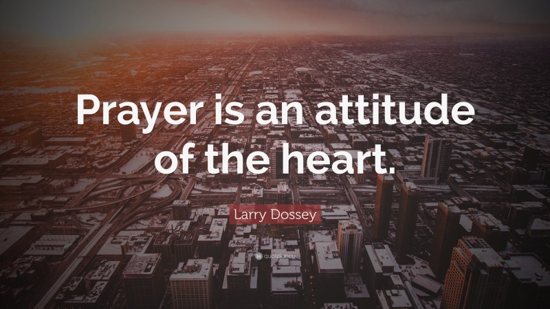Larry Dossey Quote: “Prayer is an attitude of the heart.”