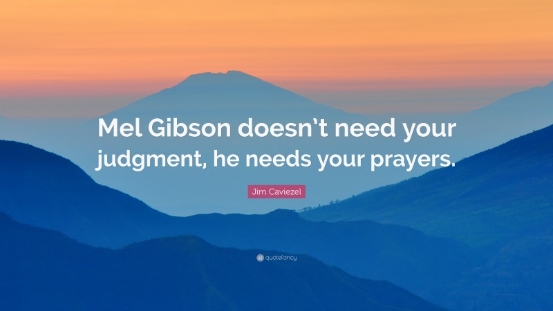 Jim Caviezel Quote: “Mel Gibson doesn’t need your judgment, he needs your prayers.”