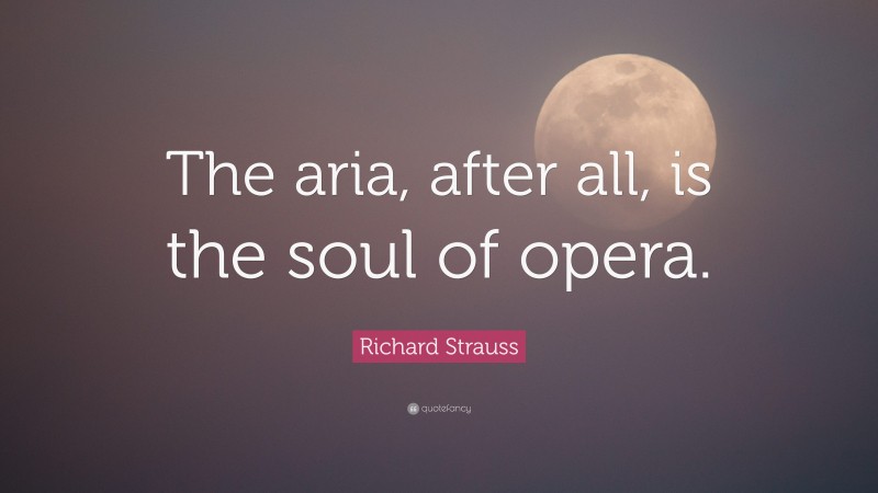 Richard Strauss Quote: “The aria, after all, is the soul of opera.”